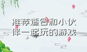 推荐适合和小伙伴一起玩的游戏