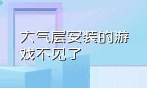 大气层安装的游戏不见了（大气层怎么删除安装了的游戏）