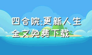 四合院:更新人生全文免费下载（小说 四合院）