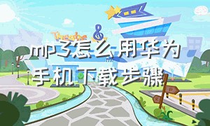 mp3怎么用华为手机下载步骤