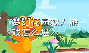 梦幻花园救人游戏怎么进入（梦幻花园合成游戏入口）