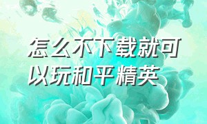 怎么不下载就可以玩和平精英（怎么直接玩和平精英不用下载）