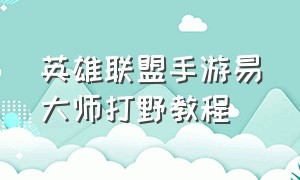 英雄联盟手游易大师打野教程