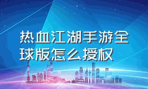 热血江湖手游全球版怎么授权