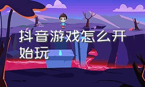 抖音游戏怎么开始玩