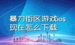 暴力街区游戏ios现在怎么下载