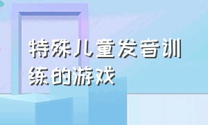 特殊儿童发音训练的游戏