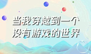 当我穿越到一个没有游戏的世界