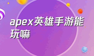 apex英雄手游能玩嘛