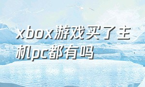 xbox游戏买了主机pc都有吗