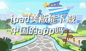 ipad美版能下载中国的app吗
