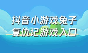 抖音小游戏兔子复仇记游戏入口