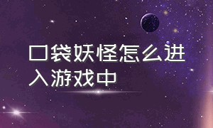 口袋妖怪怎么进入游戏中