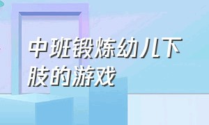 中班锻炼幼儿下肢的游戏