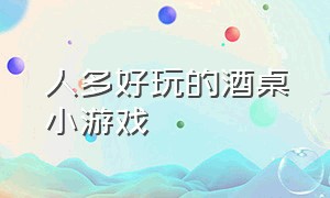 人多好玩的酒桌小游戏