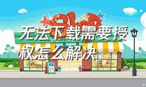 无法下载需要授权怎么解决