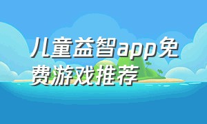 儿童益智app免费游戏推荐（儿童益智早教游戏）