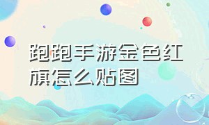 跑跑手游金色红旗怎么贴图