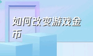 如何改变游戏金币（如何改变游戏金币等级）