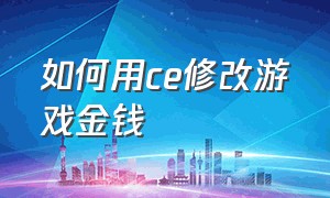 如何用ce修改游戏金钱