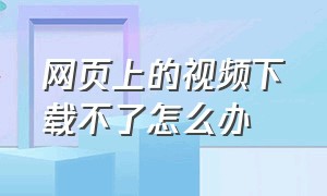 网页上的视频下载不了怎么办