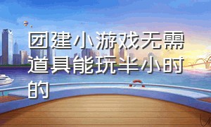 团建小游戏无需道具能玩半小时的