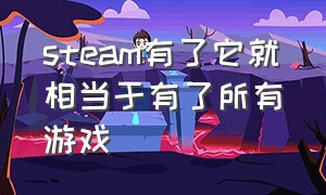 steam有了它就相当于有了所有游戏