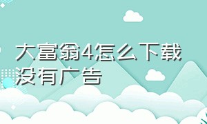 大富翁4怎么下载没有广告