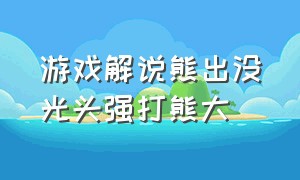 游戏解说熊出没光头强打熊大（熊出没之打败光头强游戏视频）