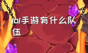 lol手游有什么队伍（lol手游各个位置统计）