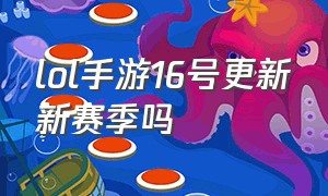 lol手游16号更新新赛季吗