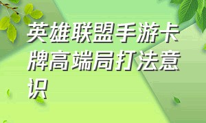 英雄联盟手游卡牌高端局打法意识（英雄联盟手游卡牌强度）