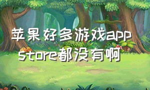 苹果好多游戏app store都没有啊