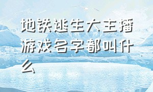 地铁逃生大主播游戏名字都叫什么