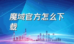 魔域官方怎么下载