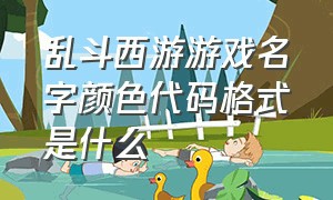 乱斗西游游戏名字颜色代码格式是什么