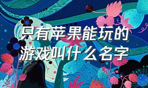 只有苹果能玩的游戏叫什么名字