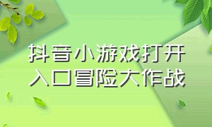 抖音小游戏打开入口冒险大作战