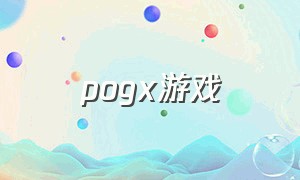 pogx游戏（pog xl游戏）