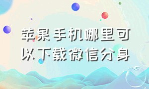 苹果手机哪里可以下载微信分身（苹果手机从哪里下载微信分身）