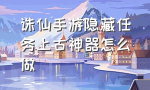 诛仙手游隐藏任务上古神器怎么做