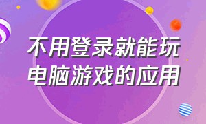 不用登录就能玩电脑游戏的应用