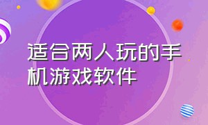 适合两人玩的手机游戏软件（适合双人的手机游戏软件）