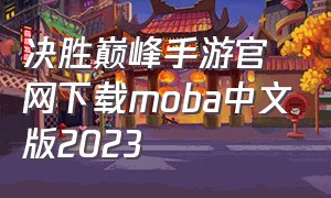 决胜巅峰手游官网下载moba中文版2023