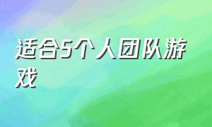 适合5个人团队游戏