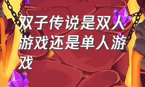 双子传说是双人游戏还是单人游戏（双子传说pc端怎么双人玩）