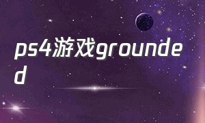ps4游戏grounded