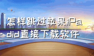 怎样跳过苹果iPadid直接下载软件（怎样跳过苹果ipadid直接下载软件）