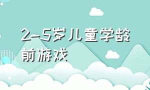 2-5岁儿童学龄前游戏