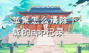 苹果怎么清除下载的app记录